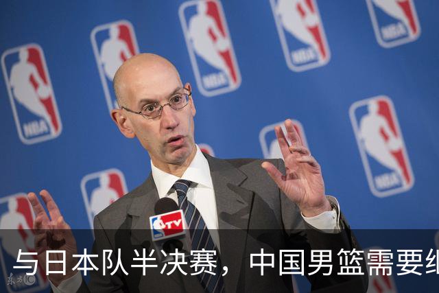 与日本队半决赛，中国男篮需要继续发挥内线优势+后场保持攻击力
